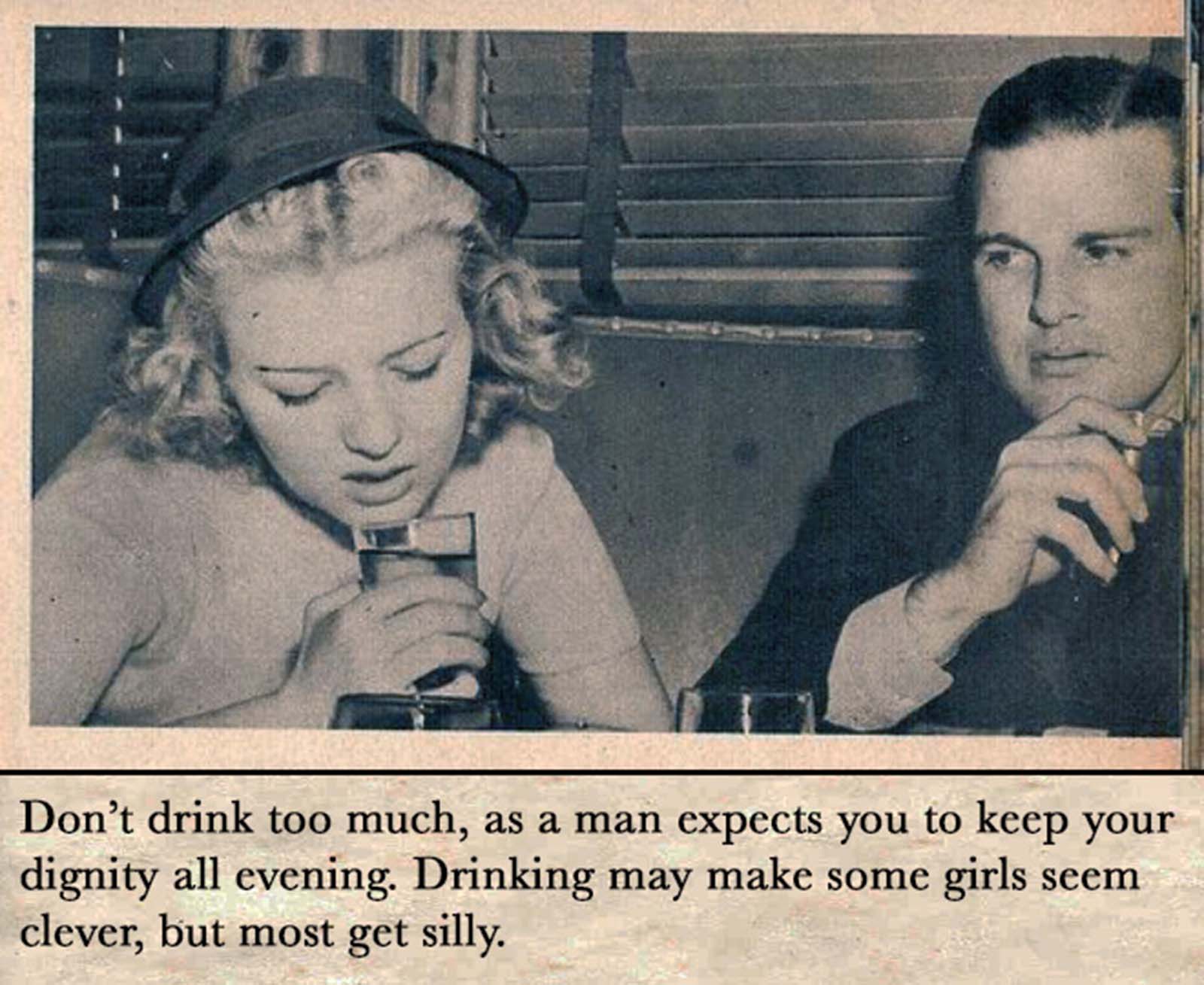 Don't drink too much, as a man expects you to keep your dignity all evening.